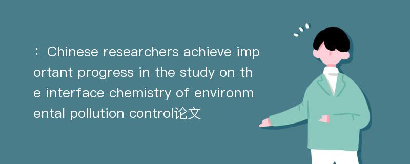 ：Chinese researchers achieve important progress in the study on the interface chemistry of environmental pollution control论文