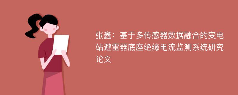 张鑫：基于多传感器数据融合的变电站避雷器底座绝缘电流监测系统研究论文