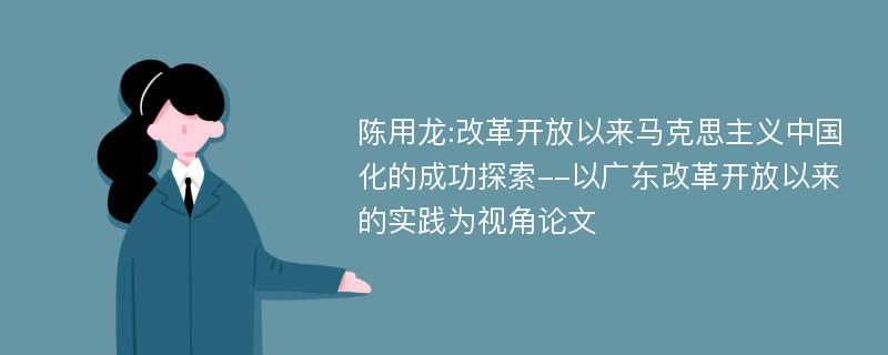 陈用龙:改革开放以来马克思主义中国化的成功探索--以广东改革开放以来的实践为视角论文