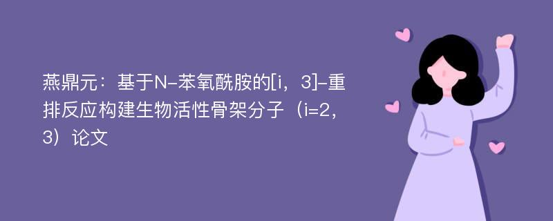 燕鼎元：基于N-苯氧酰胺的[i，3]-重排反应构建生物活性骨架分子（i=2，3）论文