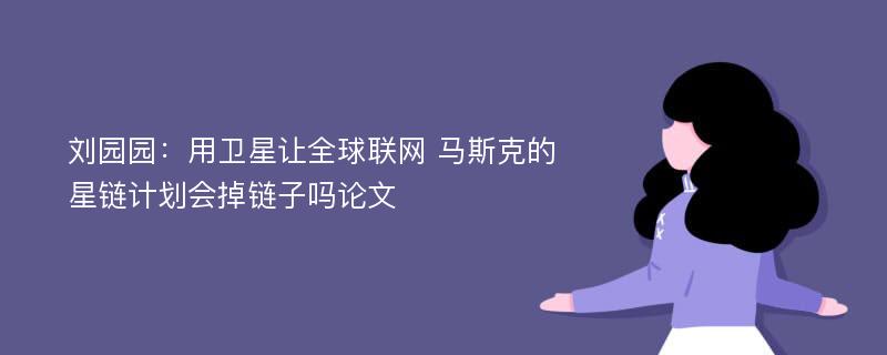 刘园园：用卫星让全球联网 马斯克的星链计划会掉链子吗论文