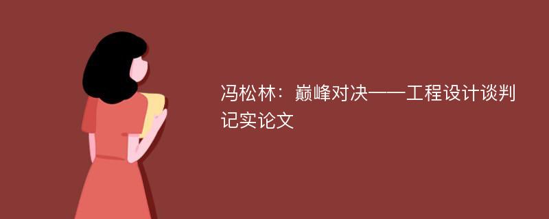 冯松林：巅峰对决——工程设计谈判记实论文