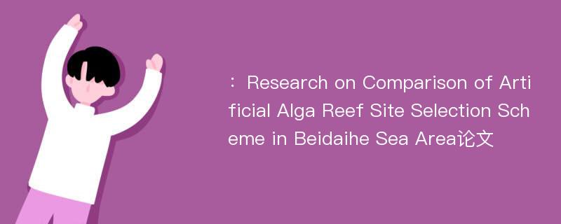 ：Research on Comparison of Artificial Alga Reef Site Selection Scheme in Beidaihe Sea Area论文