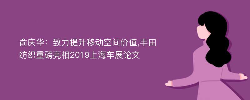 俞庆华：致力提升移动空间价值,丰田纺织重磅亮相2019上海车展论文