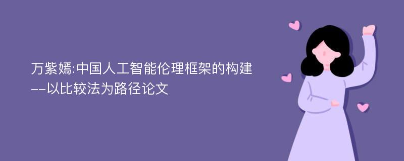 万紫嫣:中国人工智能伦理框架的构建--以比较法为路径论文