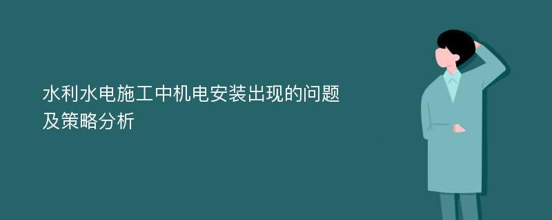 水利水电施工中机电安装出现的问题及策略分析