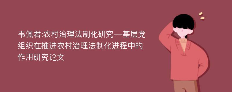 韦佩君:农村治理法制化研究--基层党组织在推进农村治理法制化进程中的作用研究论文