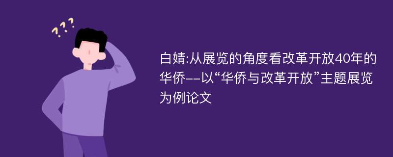 白婧:从展览的角度看改革开放40年的华侨--以“华侨与改革开放”主题展览为例论文