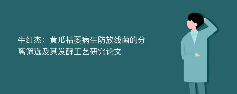 牛红杰：黄瓜枯萎病生防放线菌的分离筛选及其发酵工艺研究论文