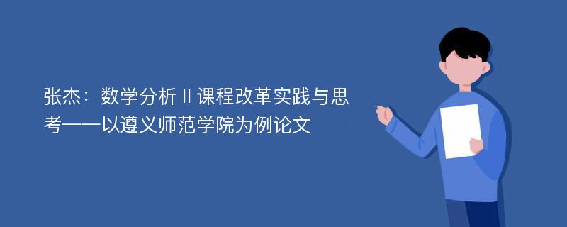 张杰：数学分析Ⅱ课程改革实践与思考——以遵义师范学院为例论文