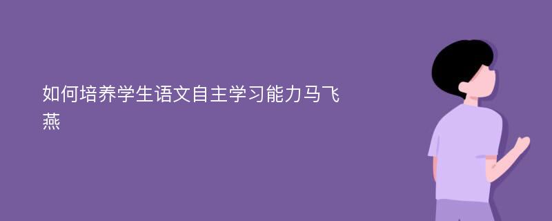 如何培养学生语文自主学习能力马飞燕