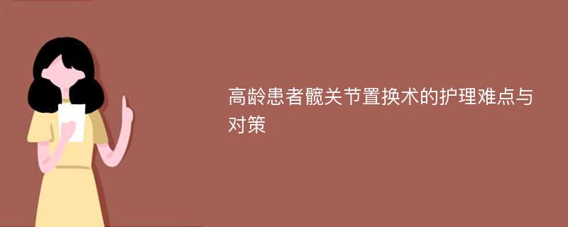 高龄患者髋关节置换术的护理难点与对策