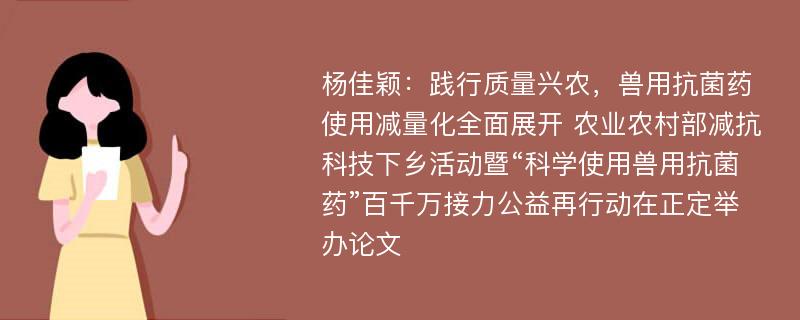 杨佳颖：践行质量兴农，兽用抗菌药使用减量化全面展开 农业农村部减抗科技下乡活动暨“科学使用兽用抗菌药”百千万接力公益再行动在正定举办论文