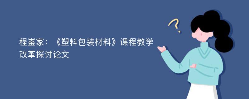 程崟家：《塑料包装材料》课程教学改革探讨论文