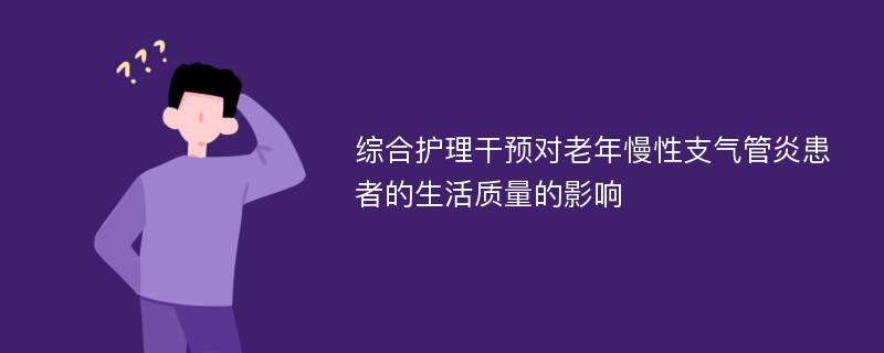 综合护理干预对老年慢性支气管炎患者的生活质量的影响