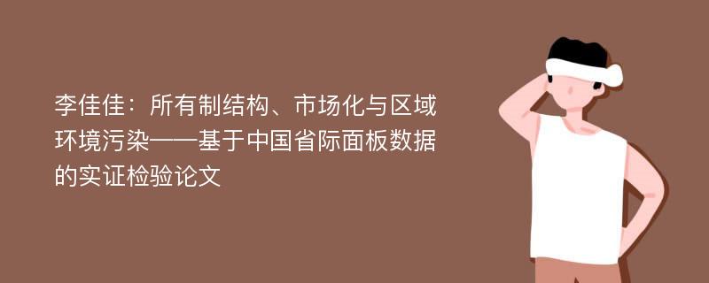 李佳佳：所有制结构、市场化与区域环境污染——基于中国省际面板数据的实证检验论文