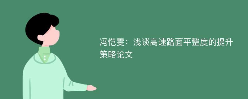 冯恺雯：浅谈高速路面平整度的提升策略论文