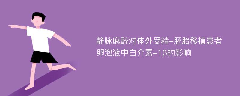 静脉麻醉对体外受精-胚胎移植患者卵泡液中白介素-1β的影响