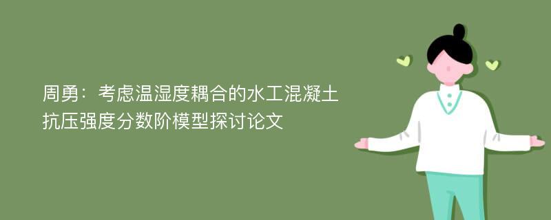 周勇：考虑温湿度耦合的水工混凝土抗压强度分数阶模型探讨论文