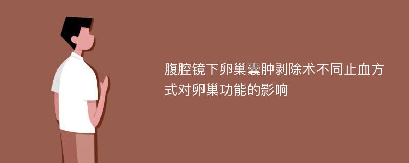 腹腔镜下卵巢囊肿剥除术不同止血方式对卵巢功能的影响