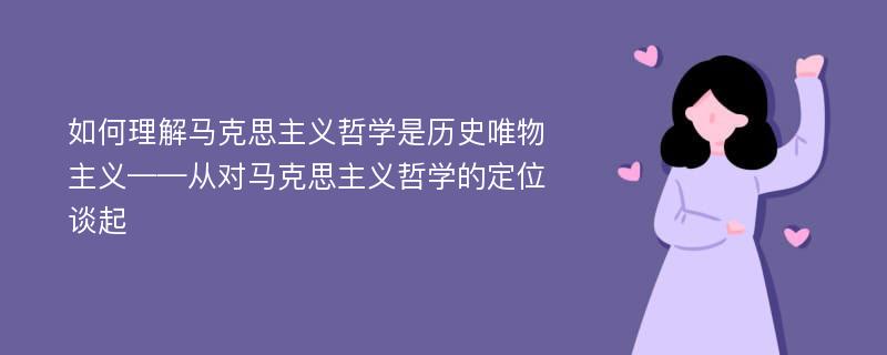 如何理解马克思主义哲学是历史唯物主义——从对马克思主义哲学的定位谈起