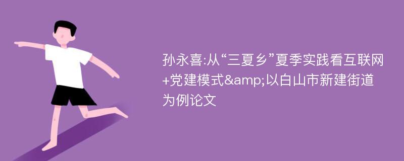 孙永喜:从“三夏乡”夏季实践看互联网+党建模式&以白山市新建街道为例论文