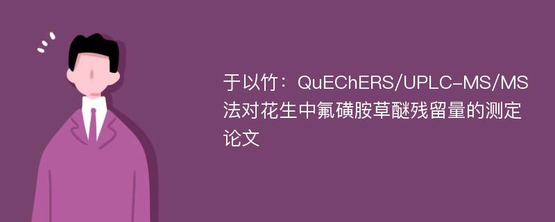 于以竹：QuEChERS/UPLC-MS/MS法对花生中氟磺胺草醚残留量的测定论文