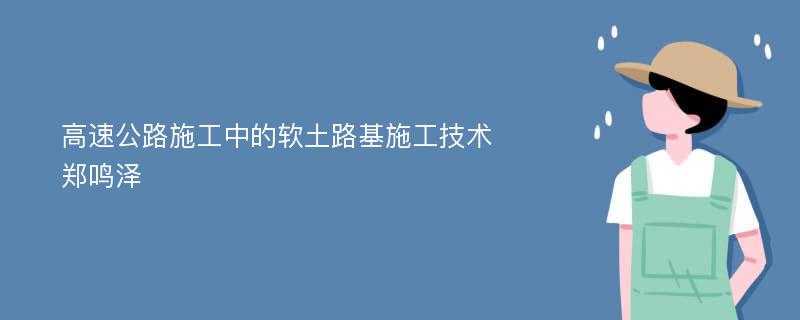 高速公路施工中的软土路基施工技术郑鸣泽