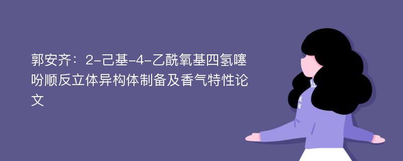 郭安齐：2-己基-4-乙酰氧基四氢噻吩顺反立体异构体制备及香气特性论文