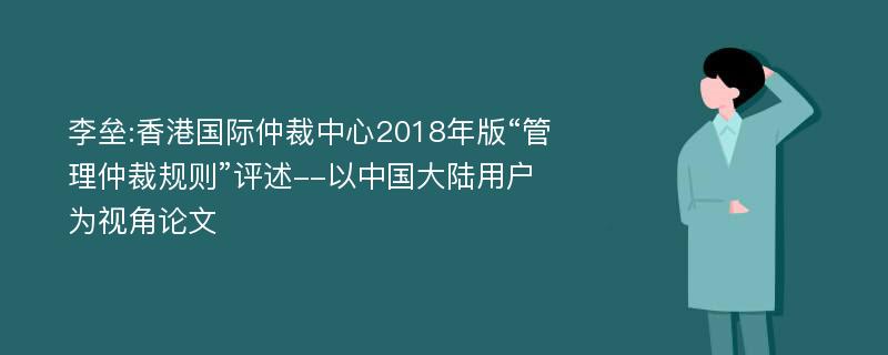 李垒:香港国际仲裁中心2018年版“管理仲裁规则”评述--以中国大陆用户为视角论文