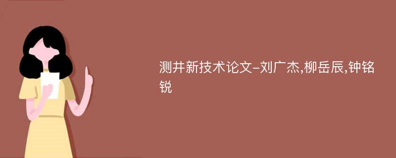 测井新技术论文-刘广杰,柳岳辰,钟铭锐