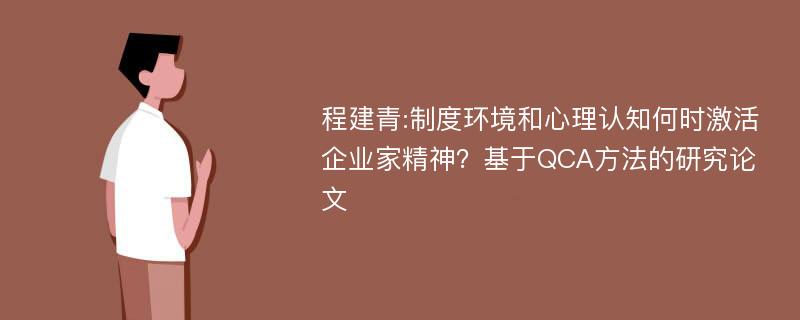 程建青:制度环境和心理认知何时激活企业家精神？基于QCA方法的研究论文