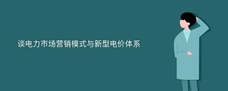 谈电力市场营销模式与新型电价体系