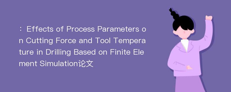 ：Effects of Process Parameters on Cutting Force and Tool Temperature in Drilling Based on Finite Element Simulation论文