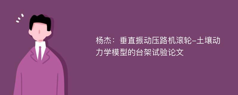 杨杰：垂直振动压路机滚轮-土壤动力学模型的台架试验论文