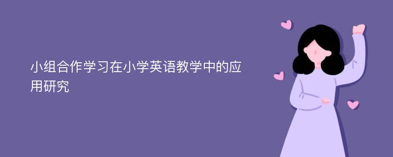 小组合作学习在小学英语教学中的应用研究