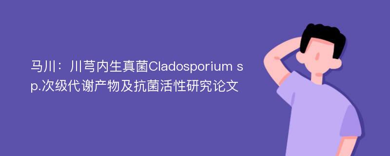 马川：川芎内生真菌Cladosporium sp.次级代谢产物及抗菌活性研究论文