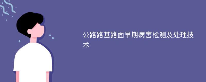 公路路基路面早期病害检测及处理技术