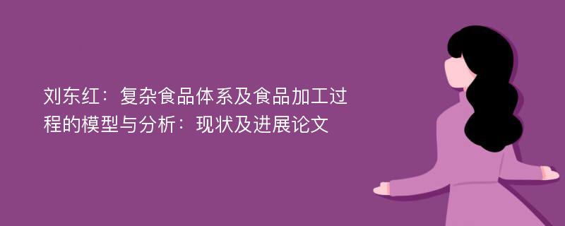 刘东红：复杂食品体系及食品加工过程的模型与分析：现状及进展论文