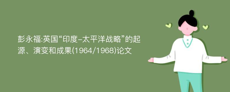 彭永福:英国“印度-太平洋战略”的起源、演变和成果(1964/1968)论文