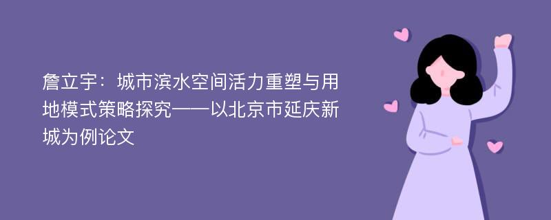 詹立宇：城市滨水空间活力重塑与用地模式策略探究——以北京市延庆新城为例论文