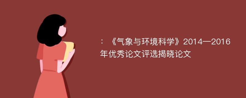 ：《气象与环境科学》2014—2016年优秀论文评选揭晓论文