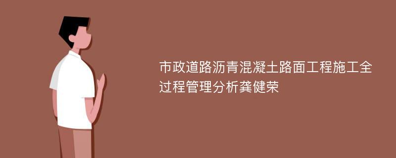 市政道路沥青混凝土路面工程施工全过程管理分析龚健荣