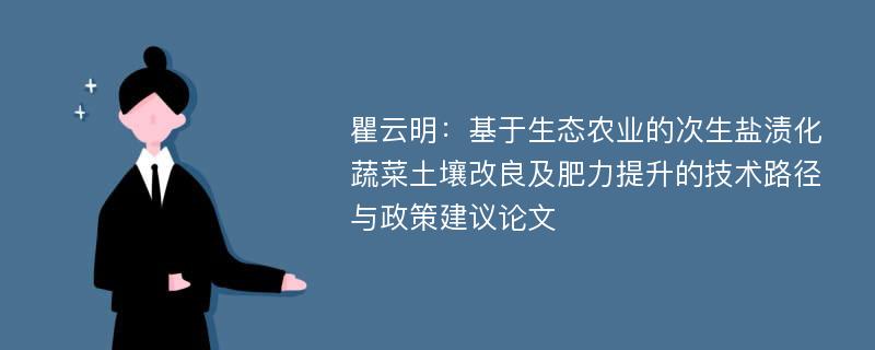 瞿云明：基于生态农业的次生盐渍化蔬菜土壤改良及肥力提升的技术路径与政策建议论文