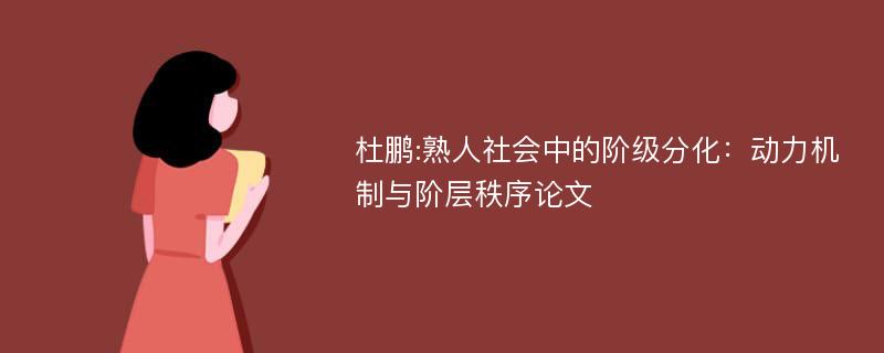 杜鹏:熟人社会中的阶级分化：动力机制与阶层秩序论文