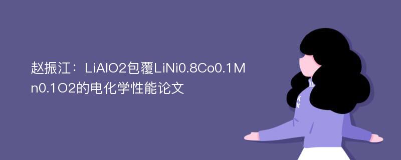 赵振江：LiAlO2包覆LiNi0.8Co0.1Mn0.1O2的电化学性能论文