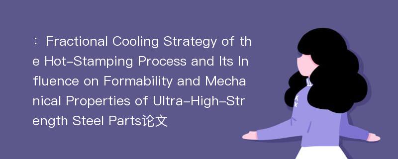 ：Fractional Cooling Strategy of the Hot-Stamping Process and Its Influence on Formability and Mechanical Properties of Ultra-High-Strength Steel Parts论文