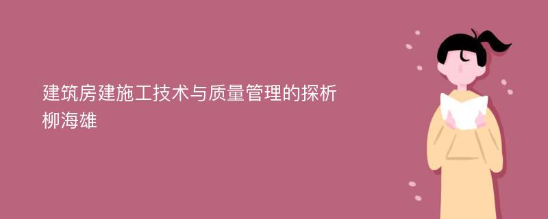 建筑房建施工技术与质量管理的探析柳海雄