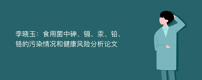 李晓玉：食用菌中砷、镉、汞、铅、铬的污染情况和健康风险分析论文