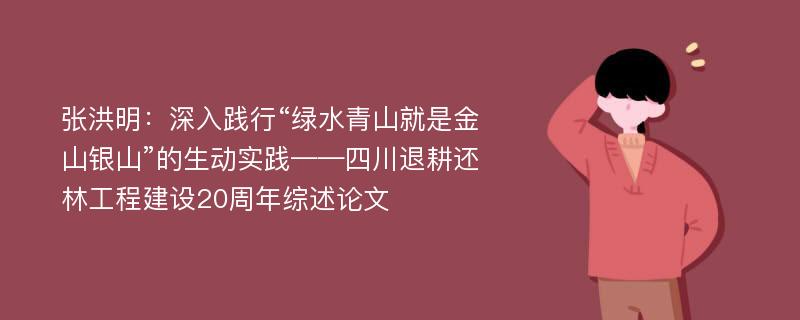 张洪明：深入践行“绿水青山就是金山银山”的生动实践——四川退耕还林工程建设20周年综述论文